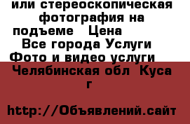 3D или стереоскопическая фотография на подъеме › Цена ­ 3 000 - Все города Услуги » Фото и видео услуги   . Челябинская обл.,Куса г.